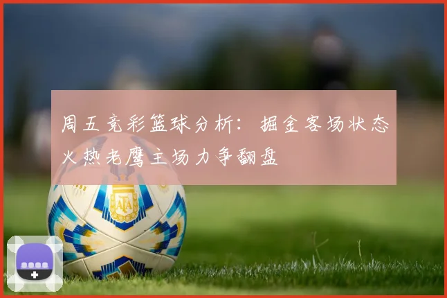 周五竞彩篮球分析：掘金客场状态火热老鹰主场力争翻盘