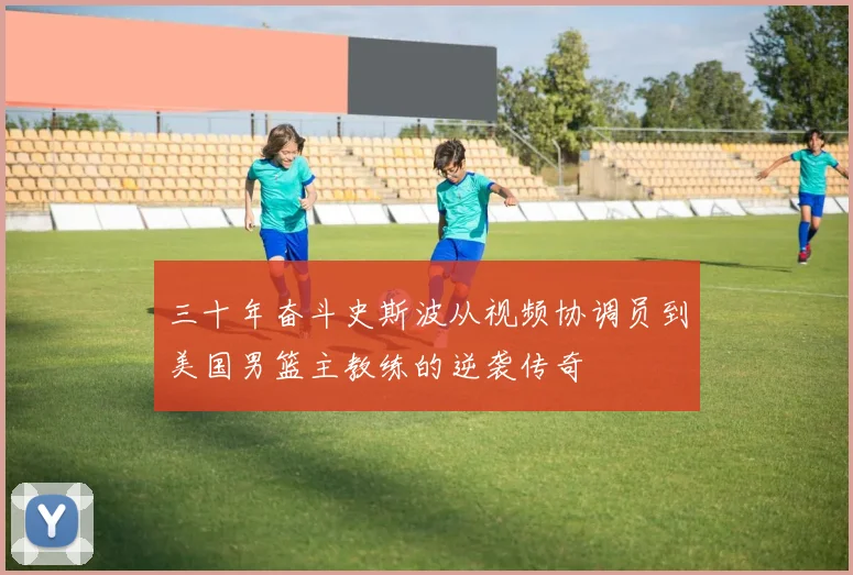 三十年奋斗史斯波从视频协调员到美国男篮主教练的逆袭传奇