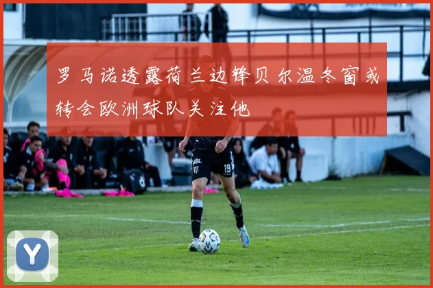 罗马诺透露荷兰边锋贝尔温冬窗或转会欧洲球队关注他