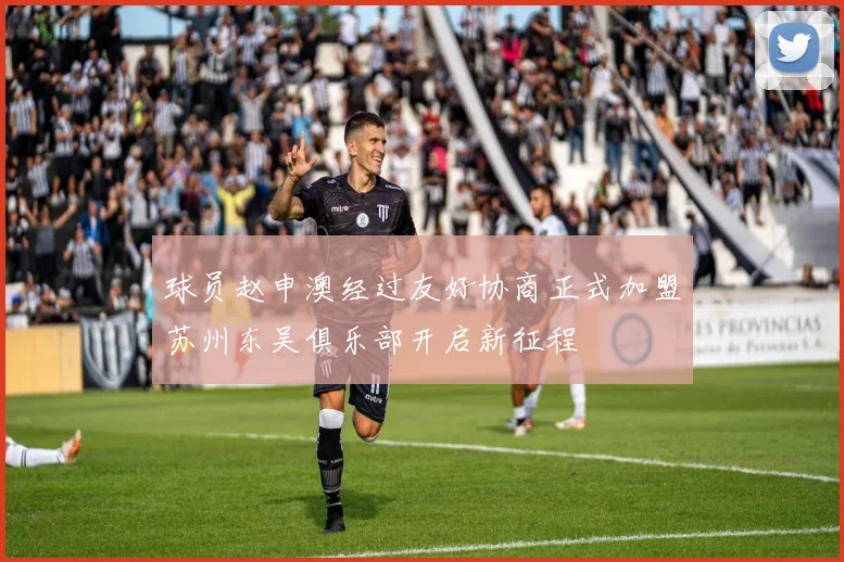球员赵申澳经过友好协商正式加盟苏州东吴俱乐部开启新征程