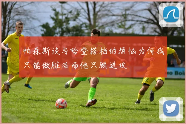 帕森斯谈与哈登搭档的烦恼为何我只能做脏活而他只顾进攻