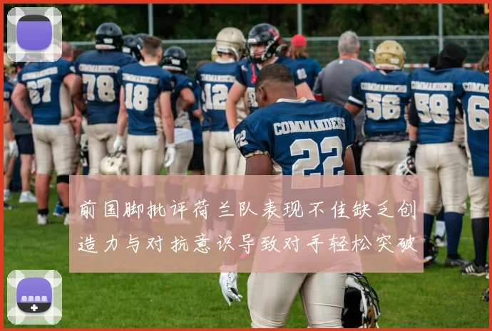 前国脚批评荷兰队表现不佳缺乏创造力与对抗意识导致对手轻松突破