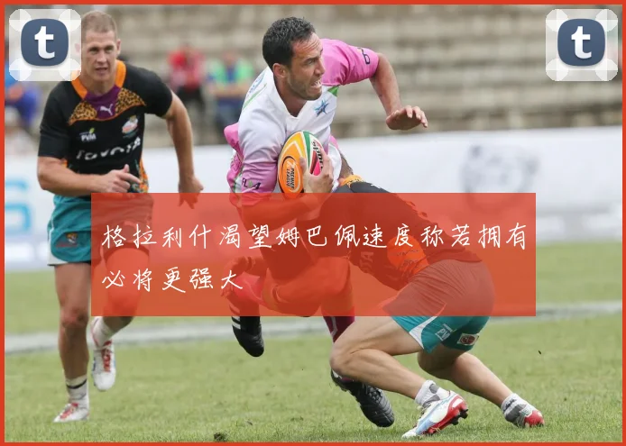 格拉利什渴望姆巴佩速度称若拥有必将更强大