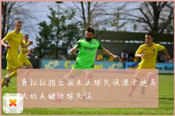 费拉拉指出国米丢球失误源于迪乌夫的关键传球失误