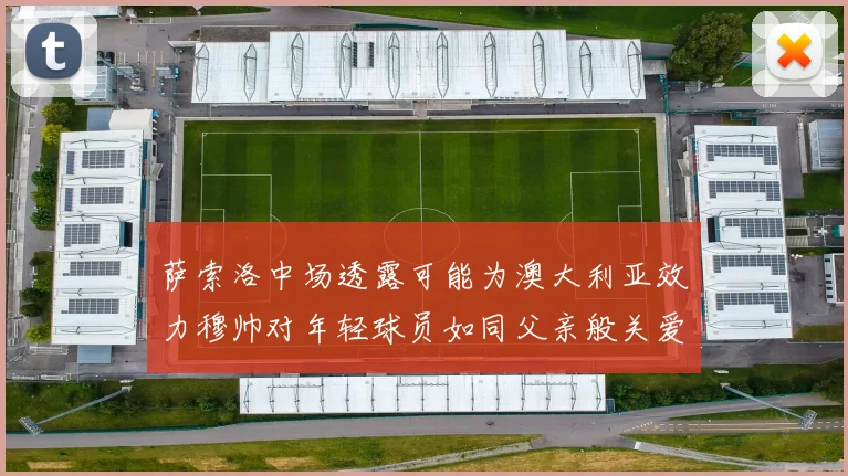 萨索洛中场透露可能为澳大利亚效力穆帅对年轻球员如同父亲般关爱