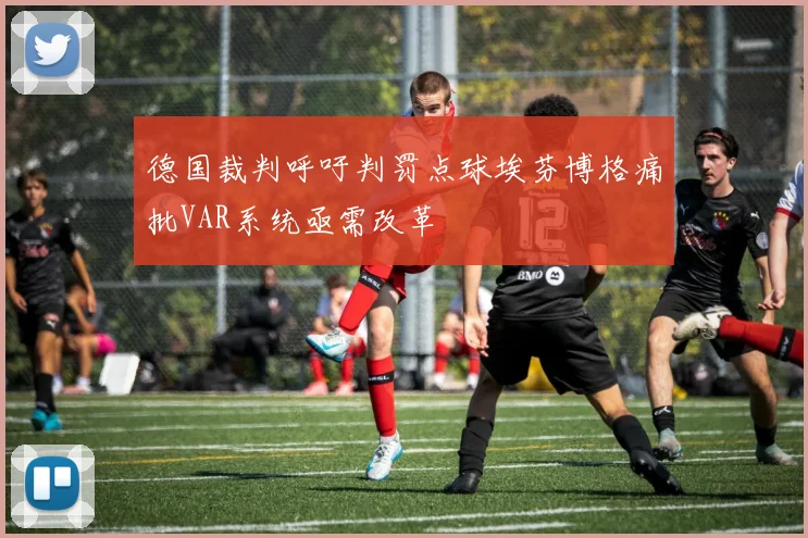 德国裁判呼吁判罚点球埃芬博格痛批VAR系统亟需改革
