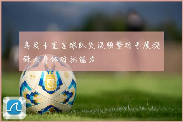 乌度卡直言球队失误频繁对手展现强大身体对抗能力