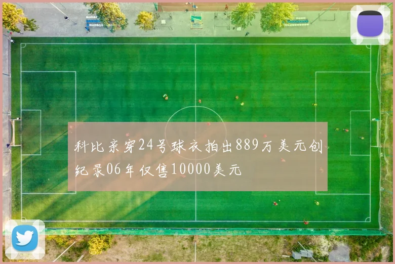 科比亲穿24号球衣拍出889万美元创纪录06年仅售10000美元