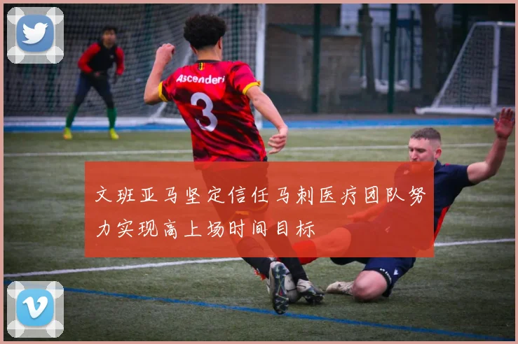 文班亚马坚定信任马刺医疗团队努力实现高上场时间目标