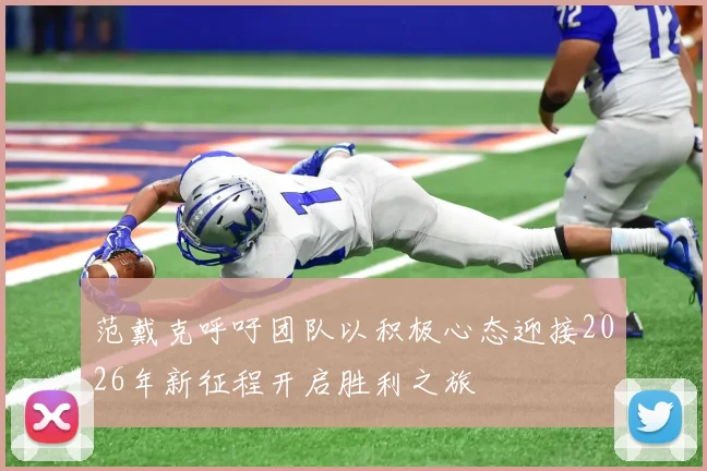 范戴克呼吁团队以积极心态迎接2026年新征程开启胜利之旅