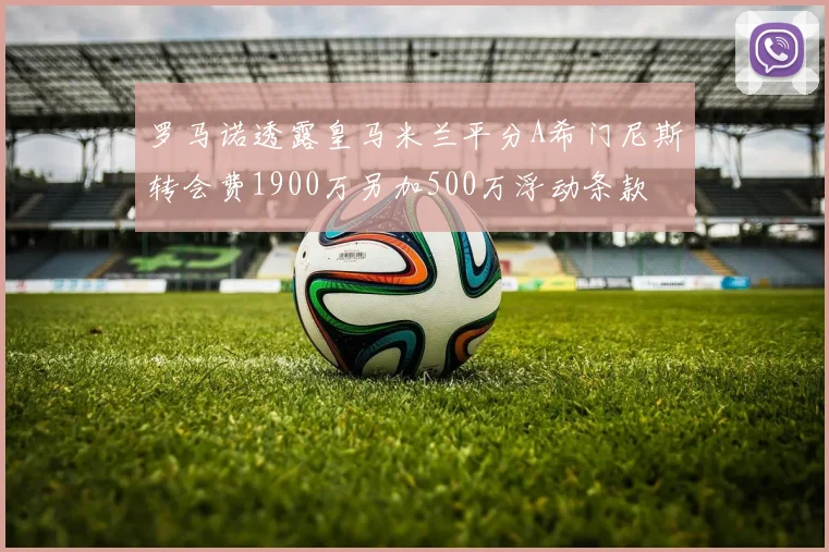 罗马诺透露皇马米兰平分A希门尼斯转会费1900万另加500万浮动条款