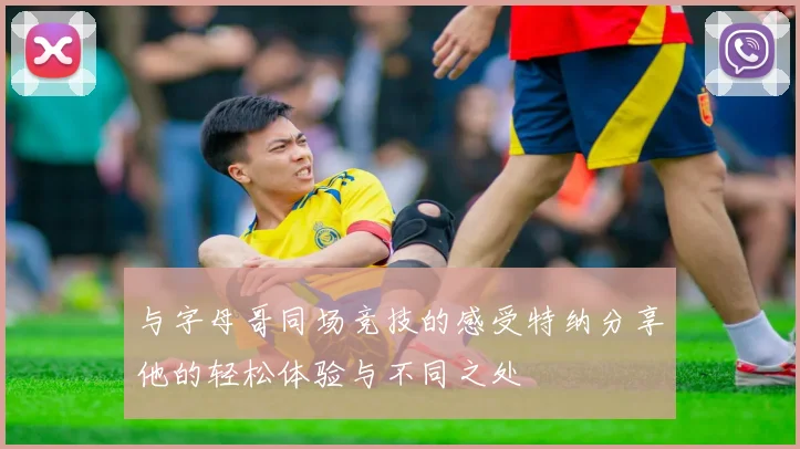 与字母哥同场竞技的感受特纳分享他的轻松体验与不同之处