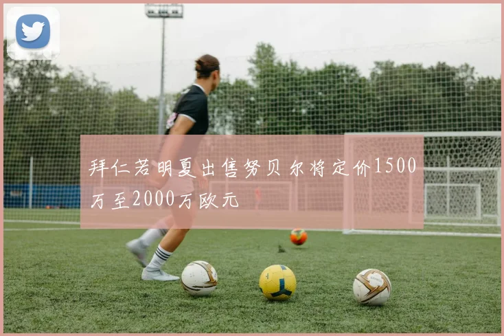 拜仁若明夏出售努贝尔将定价1500万至2000万欧元