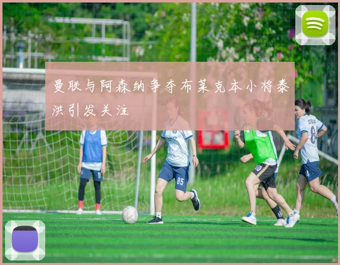 曼联与阿森纳争夺布莱克本小将泰洪引发关注