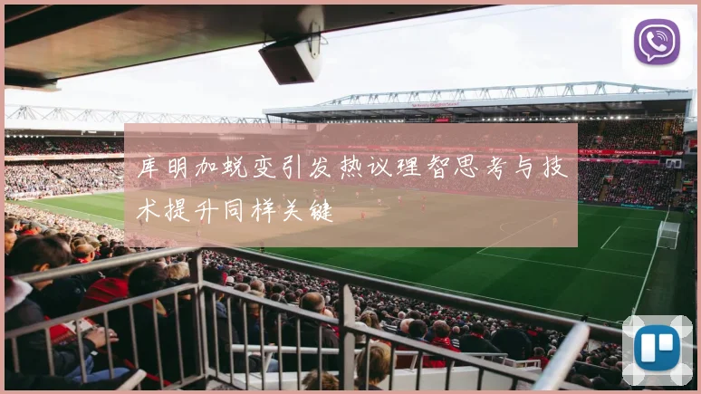 库明加蜕变引发热议理智思考与技术提升同样关键