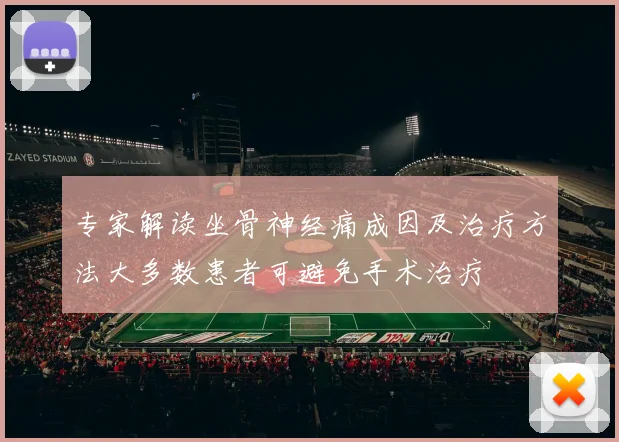 专家解读坐骨神经痛成因及治疗方法大多数患者可避免手术治疗