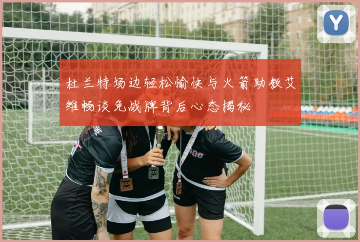 杜兰特场边轻松愉快与火箭助教艾维畅谈免战牌背后心态揭秘
